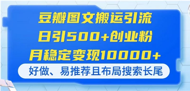 豆瓣图文搬运引流，日引500+创业粉，月稳定变现10000+，好做、易推荐且…网创-网赚-电商-tk-出海-AI-抖音-快手-小红书-视频号-玩法-创业-小程序-公众号-私域-s粉网创智库