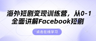 海外短剧变现训练营，从0-1全面讲解Facebook短剧网创-网赚-电商-tk-出海-AI-抖音-快手-小红书-视频号-玩法-创业-小程序-公众号-私域-s粉网创智库