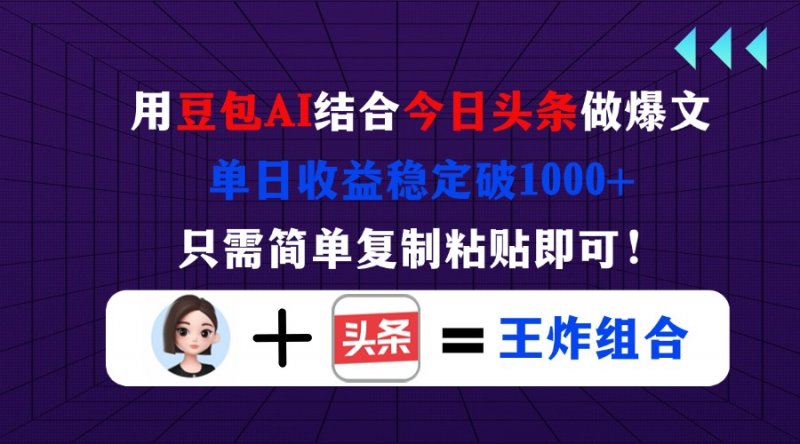 用豆包结合今日头条做爆文，单日收益稳定破1000+，只需简单复制粘贴即可！网创-网赚-电商-tk-出海-AI-抖音-快手-小红书-视频号-玩法-创业-小程序-公众号-私域-s粉网创智库