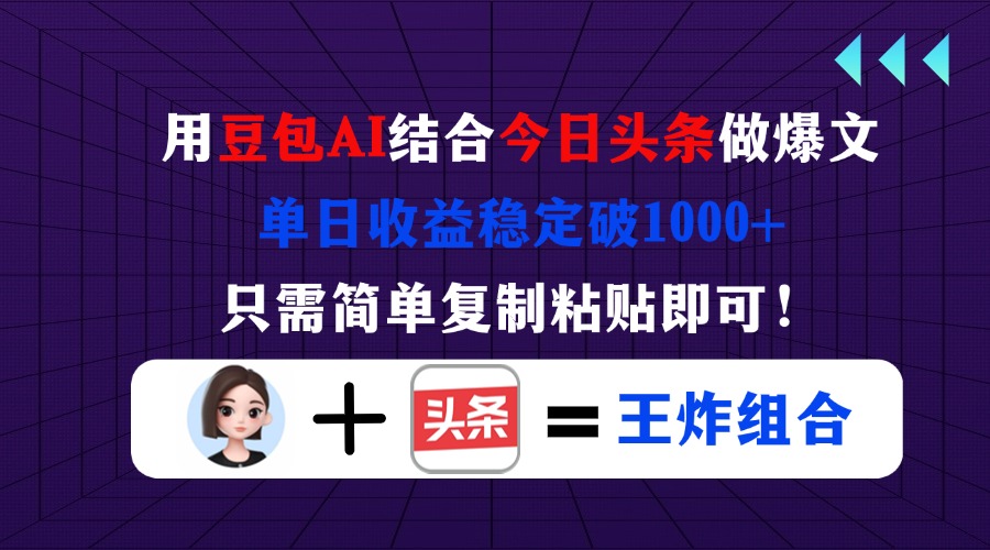 用豆包结合今日头条做爆文，单日收益稳定破1000+，只需简单复制粘贴即可！ - 网创智库网创-网赚-电商-tk-出海-AI-抖音-快手-小红书-视频号-玩法-创业-小程序-公众号-私域-s粉网创智库