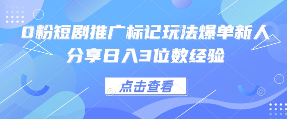 0粉短剧推广标记玩法爆单新人分享日入3位数经验网创-网赚-电商-tk-出海-AI-抖音-快手-小红书-视频号-玩法-创业-小程序-公众号-私域-s粉网创智库