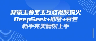 持续爆火的林黛玉贾宝玉互怼视频，比爽文还好看，利用DeepSeek+即梦+豆包就可以完美复刻网创-网赚-电商-tk-出海-AI-抖音-快手-小红书-视频号-玩法-创业-小程序-公众号-私域-s粉网创智库