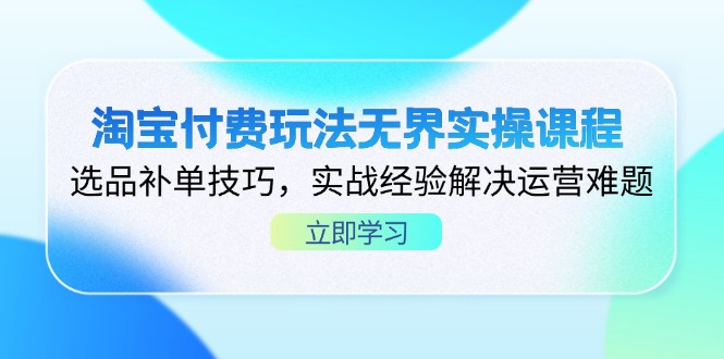 淘宝付费玩法无界实操课程，选品补单技巧，实战经验解决运营难题网创-网赚-电商-tk-出海-AI-抖音-快手-小红书-视频号-玩法-创业-小程序-公众号-私域-s粉网创智库