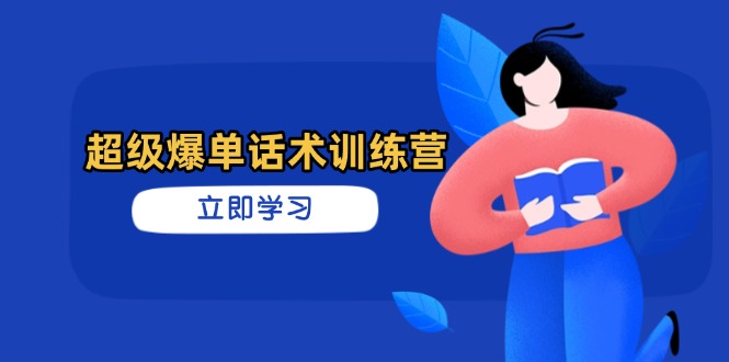 超级爆单话术训练营，掌握高效销售技巧，轻松实现订单爆发网创-网赚-电商-tk-出海-AI-抖音-快手-小红书-视频号-玩法-创业-小程序-公众号-私域-s粉网创智库
