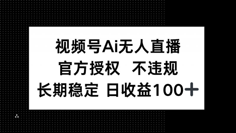 视频号AI无人直播，官方授权 不违规，单日平均收益100+网创-网赚-电商-tk-出海-AI-抖音-快手-小红书-视频号-玩法-创业-小程序-公众号-私域-s粉网创智库