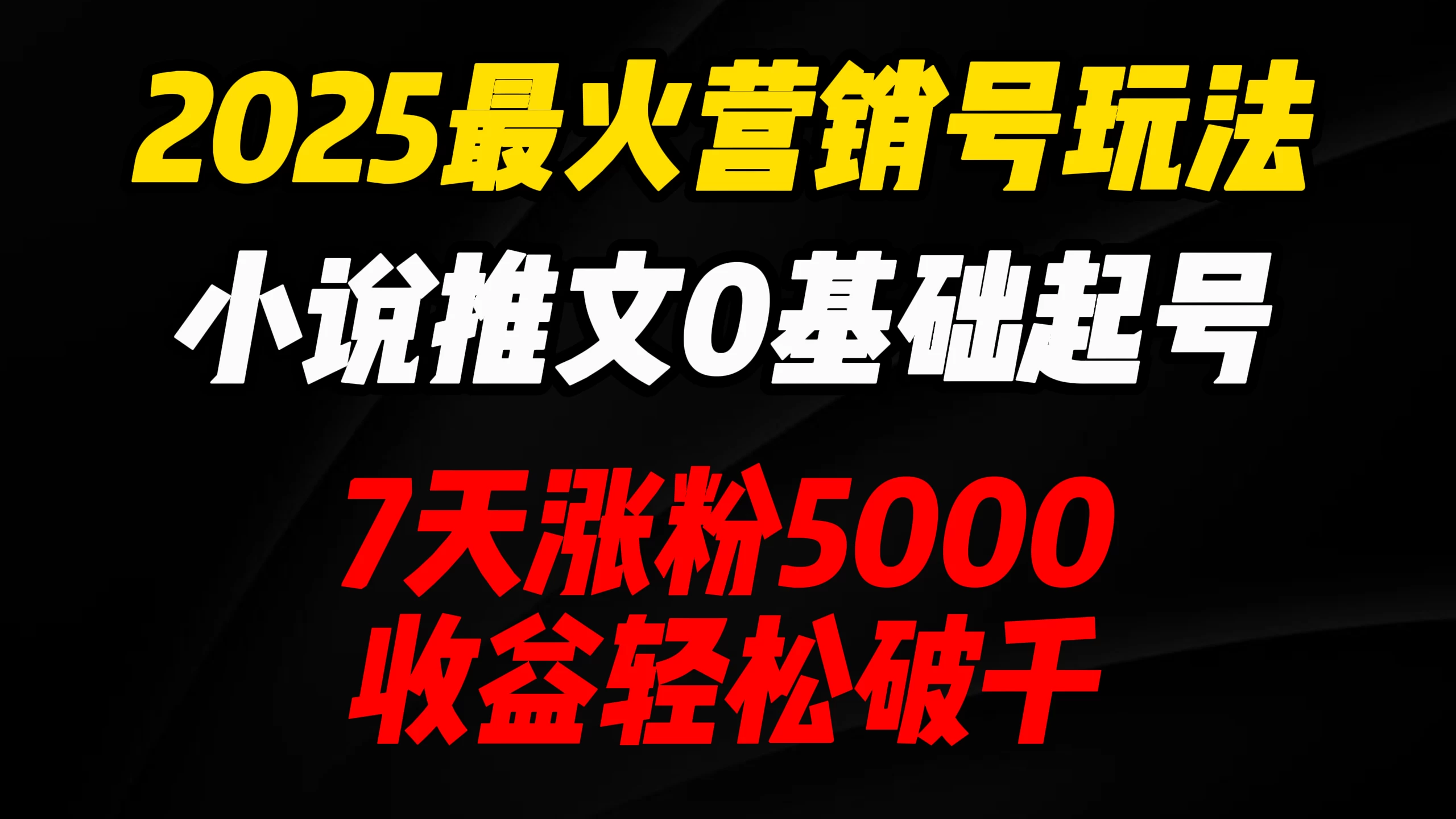 2025最火营销号玩法：小说推文0基础起号，7天涨粉5000，收益轻松破千！网创-网赚-电商-tk-出海-AI-抖音-快手-小红书-视频号-玩法-创业-小程序-公众号-私域-s粉网创智库