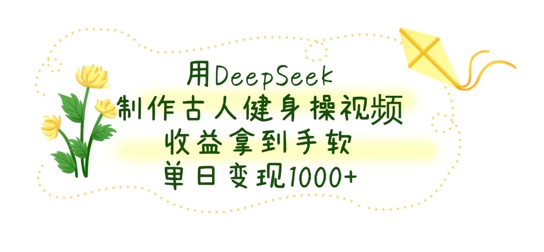 用DeepSeek制作古人健身操视频，收益拿到手软，单日变现1000+网创-网赚-电商-tk-出海-AI-抖音-快手-小红书-视频号-玩法-创业-小程序-公众号-私域-s粉网创智库