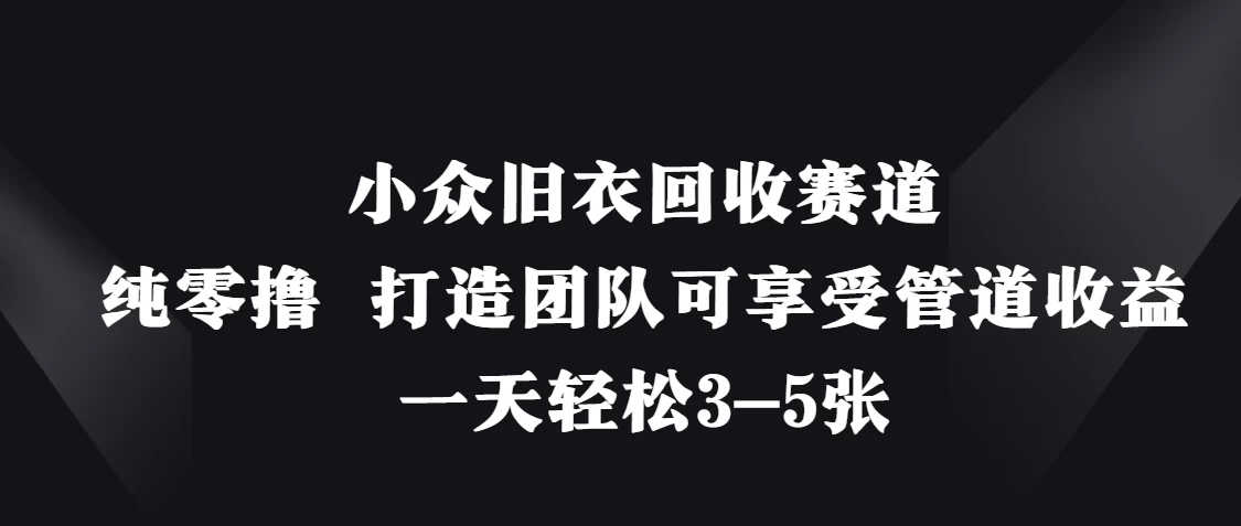 小众旧衣回收赛道，纯零撸 打造团队可享受管道收益，一天轻松3-5张网创-网赚-电商-tk-出海-AI-抖音-快手-小红书-视频号-玩法-创业-小程序-公众号-私域-s粉网创智库