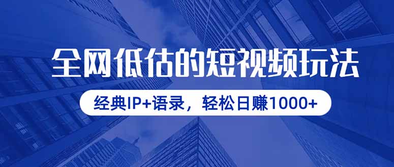 全网低估的短视频玩法，经典IP+语录，轻松日赚1000+网创-网赚-电商-tk-出海-AI-抖音-快手-小红书-视频号-玩法-创业-小程序-公众号-私域-s粉网创智库