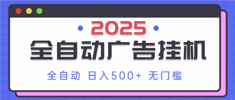 2025最新全自动广告挂机 单机500+实操分享 小白可无脑操作网创-网赚-电商-tk-出海-AI-抖音-快手-小红书-视频号-玩法-创业-小程序-公众号-私域-s粉网创智库