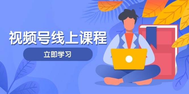 视频号实战课程，轻IP打造与运营技巧，掌握核心方法与策略网创-网赚-电商-tk-出海-AI-抖音-快手-小红书-视频号-玩法-创业-小程序-公众号-私域-s粉网创智库