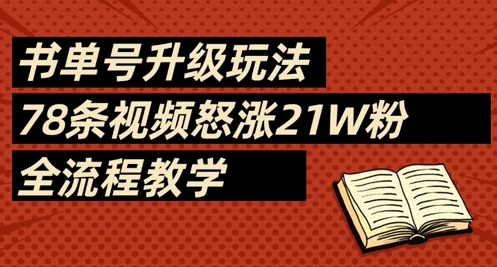 书单号升级玩法，78条视频怒涨21W粉，全流程教学网创-网赚-电商-tk-出海-AI-抖音-快手-小红书-视频号-玩法-创业-小程序-公众号-私域-s粉网创智库