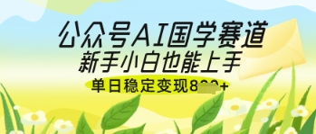 公众号AI国学爆文，国学赛道风口，新手小白也能轻松上手，单日稳定变现几张网创-网赚-电商-tk-出海-AI-抖音-快手-小红书-视频号-玩法-创业-小程序-公众号-私域-s粉网创智库