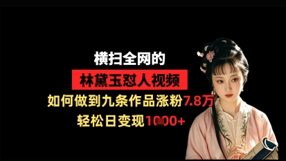 横扫全网的林黛玉怼人视频，如何做到九条作品涨粉7.8万，轻松日变现1k网创-网赚-电商-tk-出海-AI-抖音-快手-小红书-视频号-玩法-创业-小程序-公众号-私域-s粉网创智库