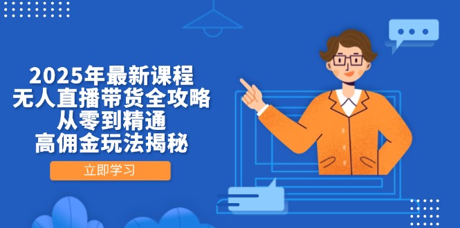 2025年最新课程，无人直播带货全攻略，从零到精通，高佣金玩法揭秘网创-网赚-电商-tk-出海-AI-抖音-快手-小红书-视频号-玩法-创业-小程序-公众号-私域-s粉网创智库