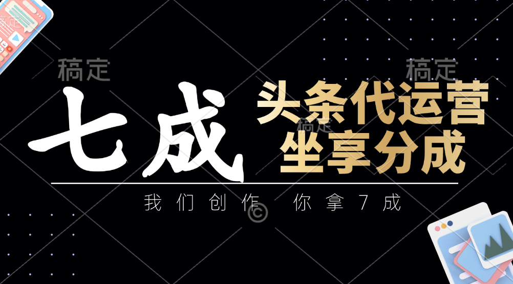 头条代运营：我们创作，你拿7成，简单操作，坐享分成 - 网创智库网创-网赚-电商-tk-出海-AI-抖音-快手-小红书-视频号-玩法-创业-小程序-公众号-私域-s粉网创智库