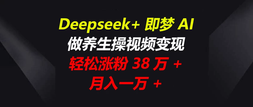 Deepseek+即梦AI，做养生操视频变现，轻松涨粉38万+，月入一万+网创-网赚-电商-tk-出海-AI-抖音-快手-小红书-视频号-玩法-创业-小程序-公众号-私域-s粉网创智库