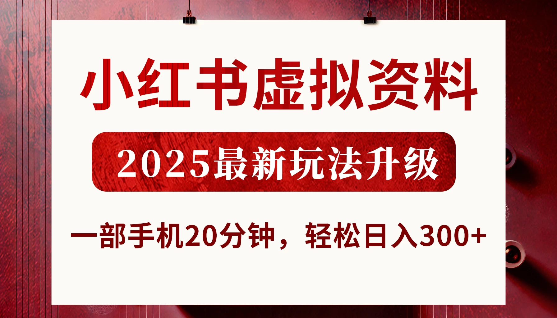 小红书虚拟资料，2025最新玩法升级，一部手机20分钟，轻松日入300+网创-网赚-电商-tk-出海-AI-抖音-快手-小红书-视频号-玩法-创业-小程序-公众号-私域-s粉网创智库
