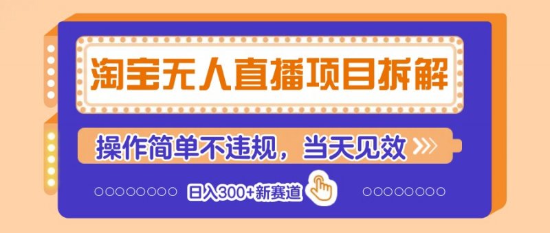 淘宝无人直播项目拆解，操作简单不违规，当天见效 日入300+新赛道网创-网赚-电商-tk-出海-AI-抖音-快手-小红书-视频号-玩法-创业-小程序-公众号-私域-s粉网创智库