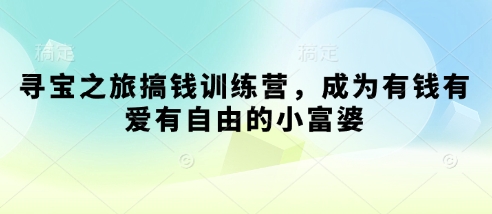 寻宝之旅搞钱训练营，成为有钱有爱有自由的小富婆网创-网赚-电商-tk-出海-AI-抖音-快手-小红书-视频号-玩法-创业-小程序-公众号-私域-s粉网创智库