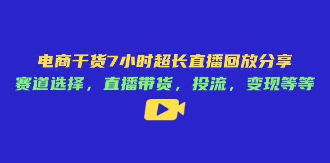 电商干货7小时超长直播回放分享：赛道选择，直播带货，投流，变现等等网创-网赚-电商-tk-出海-AI-抖音-快手-小红书-视频号-玩法-创业-小程序-公众号-私域-s粉网创智库