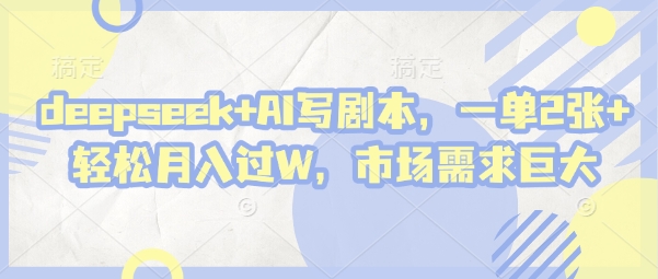 deepseek+AI写剧本，一单2张+ 轻松月入过W，市场需求巨大网创-网赚-电商-tk-出海-AI-抖音-快手-小红书-视频号-玩法-创业-小程序-公众号-私域-s粉网创智库