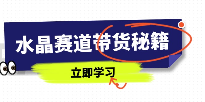 水晶赛道带货秘籍，国学结合、短视频起号、拍摄技巧、直播话术等内容网创-网赚-电商-tk-出海-AI-抖音-快手-小红书-视频号-玩法-创业-小程序-公众号-私域-s粉网创智库