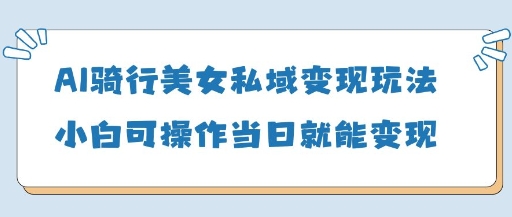 AI骑行美女私域变现玩法小白可操作当日变现5张网创-网赚-电商-tk-出海-AI-抖音-快手-小红书-视频号-玩法-创业-小程序-公众号-私域-s粉网创智库
