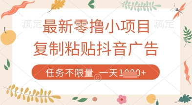 最新零撸小项目，复制粘贴抖音广告即可挣钱，平台大水，任务不限量，一天数张【揭秘】网创-网赚-电商-tk-出海-AI-抖音-快手-小红书-视频号-玩法-创业-小程序-公众号-私域-s粉网创智库