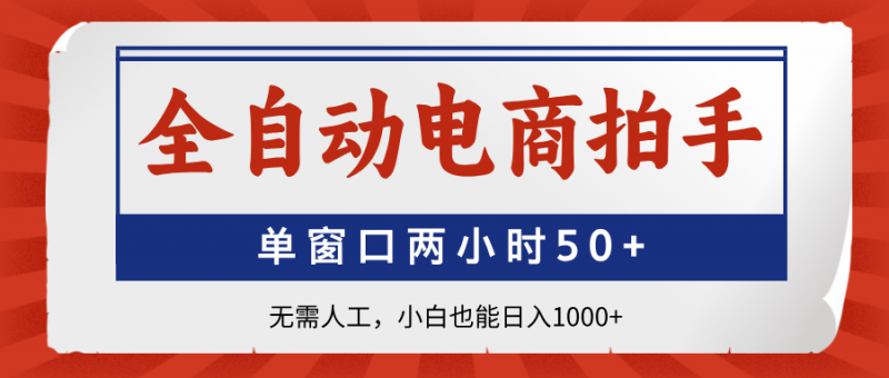 全自动电商拍手,单窗口两小时50+无需人工,小白也能日入1000+网创-网赚-电商-tk-出海-AI-抖音-快手-小红书-视频号-玩法-创业-小程序-公众号-私域-s粉网创智库