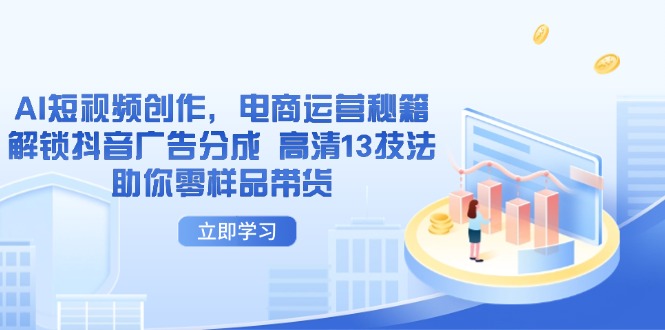 AI短视频创作,电商运营秘籍,解锁抖音广告分成 高清13技法助你零样品带货网创-网赚-电商-tk-出海-AI-抖音-快手-小红书-视频号-玩法-创业-小程序-公众号-私域-s粉网创智库