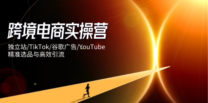 跨境电商实操营：独立站/TikTok/谷歌广告/YouTube，精准选品与高效引流网创-网赚-电商-tk-出海-AI-抖音-快手-小红书-视频号-玩法-创业-小程序-公众号-私域-s粉网创智库