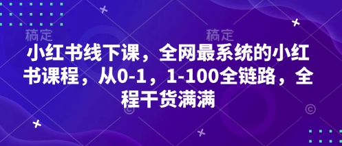 小红书线下课，全网最系统的小红书课程，从0-1，1-100全链路，全程干货满满网创-网赚-电商-tk-出海-AI-抖音-快手-小红书-视频号-玩法-创业-小程序-公众号-私域-s粉网创智库