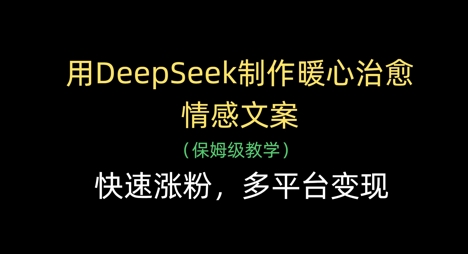 用DeepSeek制作暖心治愈情感文案，快速涨粉，多平台变现网创-网赚-电商-tk-出海-AI-抖音-快手-小红书-视频号-玩法-创业-小程序-公众号-私域-s粉网创智库