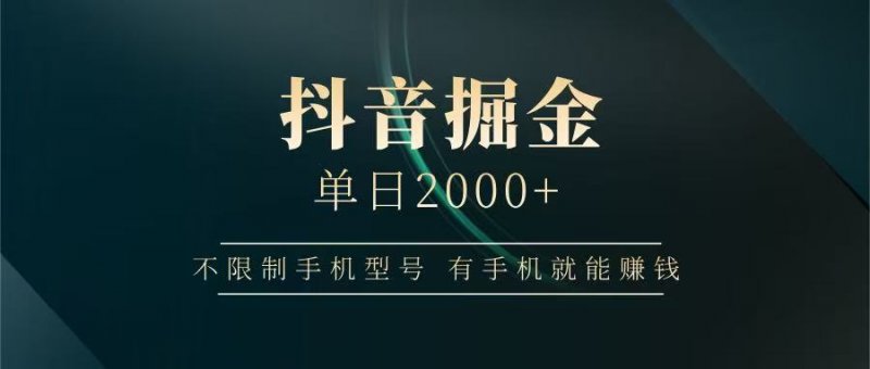 抖音掘金单日2000+，有手机就能赚钱，背靠抖音大厂提现稳定安全无风险网创-网赚-电商-tk-出海-AI-抖音-快手-小红书-视频号-玩法-创业-小程序-公众号-私域-s粉网创智库