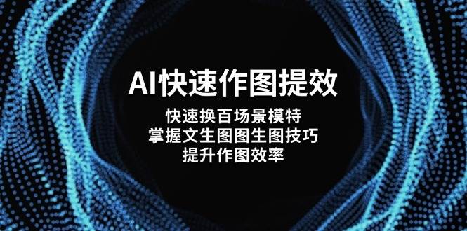 AI快速作图提效，快速换百场景模特，掌握文生图图生图技巧，提升作图效率网创-网赚-电商-tk-出海-AI-抖音-快手-小红书-视频号-玩法-创业-小程序-公众号-私域-s粉网创智库