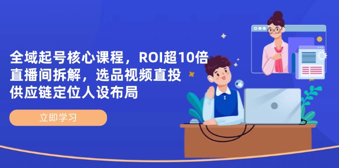 全域起号核心课程，ROI超10倍直播间拆解，选品直投，供应链定位人设布局网创-网赚-电商-tk-出海-AI-抖音-快手-小红书-视频号-玩法-创业-小程序-公众号-私域-s粉网创智库