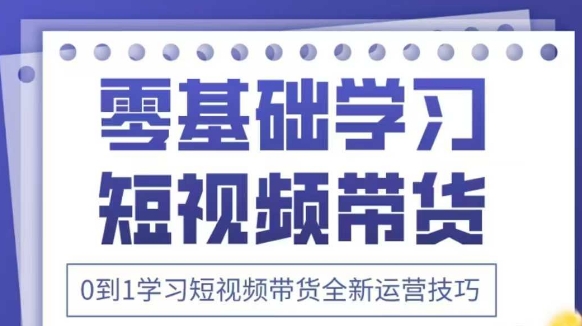 抖音全新短视频带货运营技巧，2025年新课，0到1学习短视频带货全新运营技巧网创-网赚-电商-tk-出海-AI-抖音-快手-小红书-视频号-玩法-创业-小程序-公众号-私域-s粉网创智库
