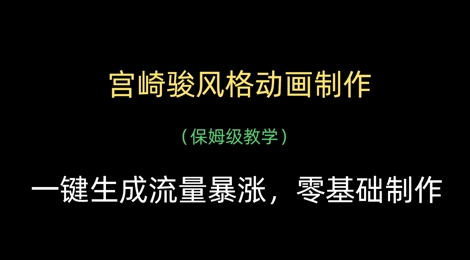 宫崎骏风格动画制作，一键生成流量暴涨，保姆级教学网创-网赚-电商-tk-出海-AI-抖音-快手-小红书-视频号-玩法-创业-小程序-公众号-私域-s粉网创智库