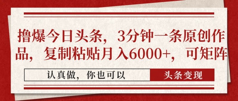 撸爆今日头条，3分钟一条原创作品，复制粘贴月入6000+，可矩阵网创-网赚-电商-tk-出海-AI-抖音-快手-小红书-视频号-玩法-创业-小程序-公众号-私域-s粉网创智库
