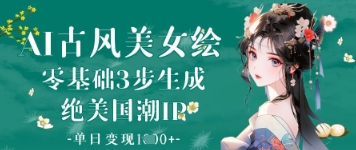 AI古风美女绘：零基础3步生成绝美国潮IP，单日变现1k+网创-网赚-电商-tk-出海-AI-抖音-快手-小红书-视频号-玩法-创业-小程序-公众号-私域-s粉网创智库