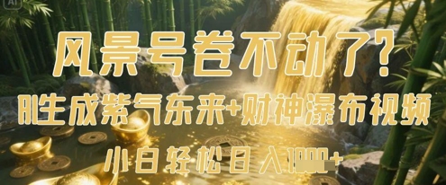 风景号卷不动了？AI一键生成紫气东来+财神瀑布视频，小白轻松日入数张网创-网赚-电商-tk-出海-AI-抖音-快手-小红书-视频号-玩法-创业-小程序-公众号-私域-s粉网创智库