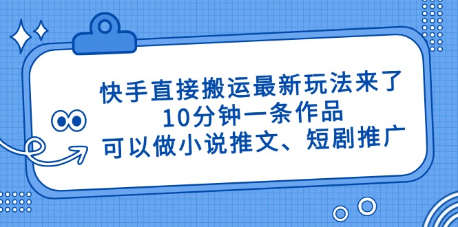 快手直接搬运最新玩法来了，10分钟一条作品，可以做小说推文、短剧推广…网创-网赚-电商-tk-出海-AI-抖音-快手-小红书-视频号-玩法-创业-小程序-公众号-私域-s粉网创智库