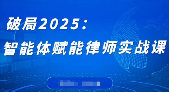 破局2025：智能体赋能律师实战课，打破编程壁垒，完成复杂任务，沉淀专属知识，赋能律师实务网创-网赚-电商-tk-出海-AI-抖音-快手-小红书-视频号-玩法-创业-小程序-公众号-私域-s粉网创智库