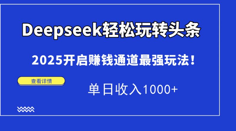 Deepseek轻松玩转头条，2025开启赚钱通道最强玩法！单日收入1000+网创-网赚-电商-tk-出海-AI-抖音-快手-小红书-视频号-玩法-创业-小程序-公众号-私域-s粉网创智库