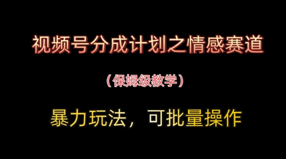视频号分成计划之情感赛道暴力玩法，可批量操作，保姆级教学网创-网赚-电商-tk-出海-AI-抖音-快手-小红书-视频号-玩法-创业-小程序-公众号-私域-s粉网创智库