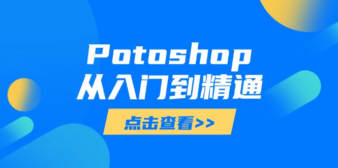 Potoshop从入门到精通：基础到高级，掌握全面图像处理技能网创-网赚-电商-tk-出海-AI-抖音-快手-小红书-视频号-玩法-创业-小程序-公众号-私域-s粉网创智库