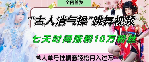 爆火“古人消气养生操”实战拆解，找准视频风口轻松起号，挂橱窗卖货月入过W网创-网赚-电商-tk-出海-AI-抖音-快手-小红书-视频号-玩法-创业-小程序-公众号-私域-s粉网创智库