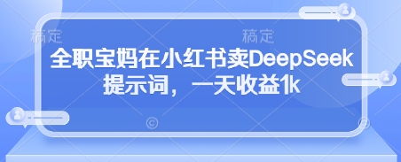 全职宝妈在小红书卖DeepSeek提示词，一天收益1k网创-网赚-电商-tk-出海-AI-抖音-快手-小红书-视频号-玩法-创业-小程序-公众号-私域-s粉网创智库