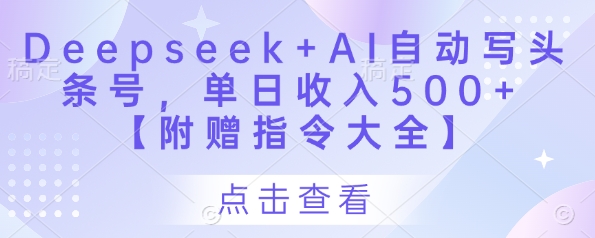 Deepseek+AI自动写头条号，单日收入500+ 【附赠指令大全】网创-网赚-电商-tk-出海-AI-抖音-快手-小红书-视频号-玩法-创业-小程序-公众号-私域-s粉网创智库